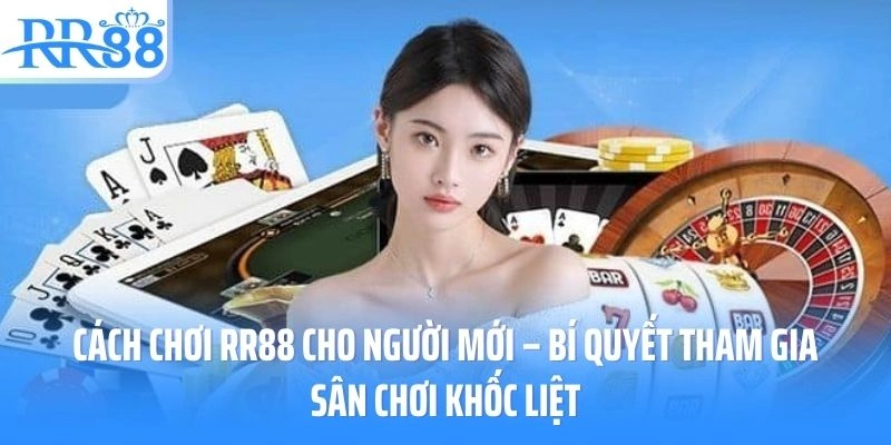 Cách Chơi RR88 Cho Người Mới – Bí Quyết Tham Gia Sân Chơi Khốc Liệt