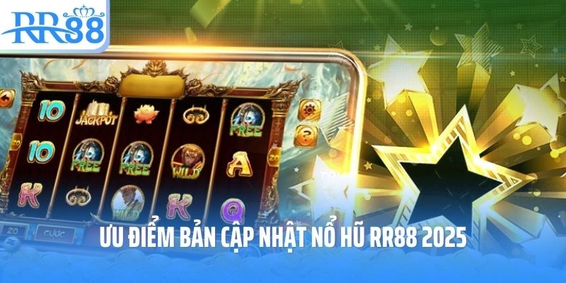 Ưu điểm bản cập nhật nổ hũ RR88 2025