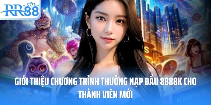 Giới thiệu chương trình thưởng nạp đầu 8888k cho thành viên mới