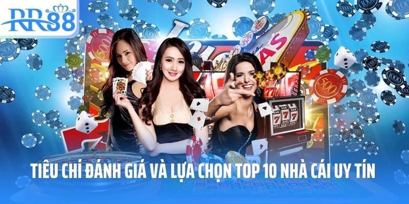 Tiêu chí đánh giá và lựa chọn top 10 nhà cái uy tín nhất